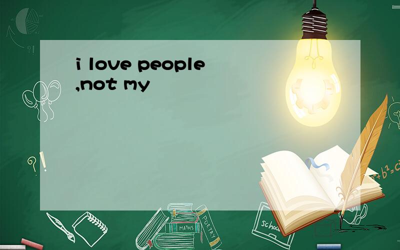 i love people ,not my