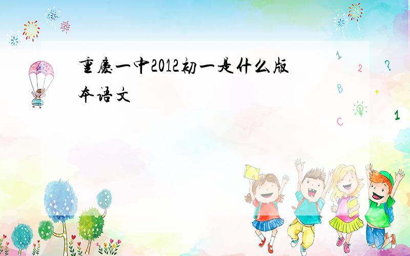 重庆一中2012初一是什么版本语文