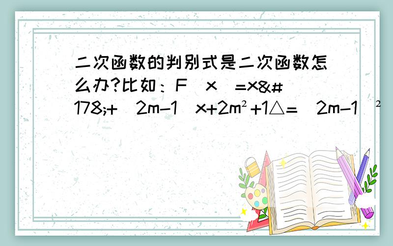 二次函数的判别式是二次函数怎么办?比如：F(x)=x²+(2m-1)x+2m²+1△=（2m-1）² -4（2m²+1）