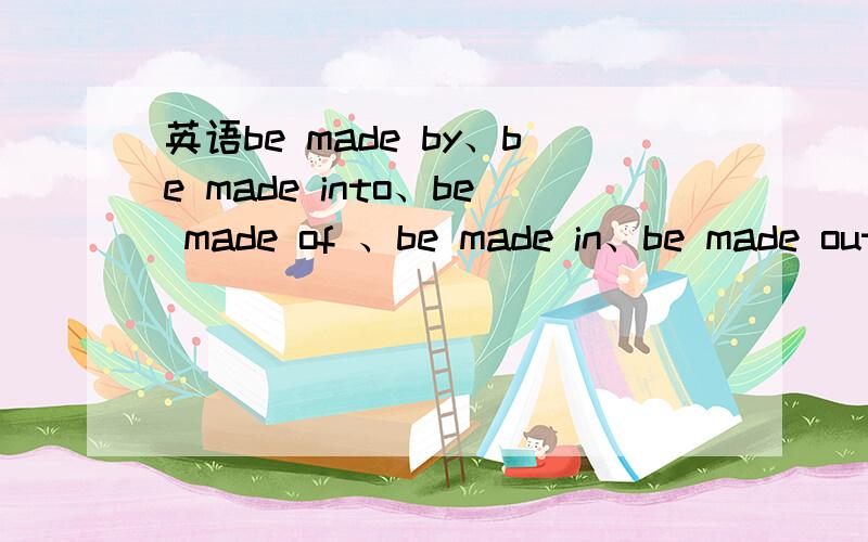 英语be made by、be made into、be made of 、be made in、be made out of 、be made from的区别、、