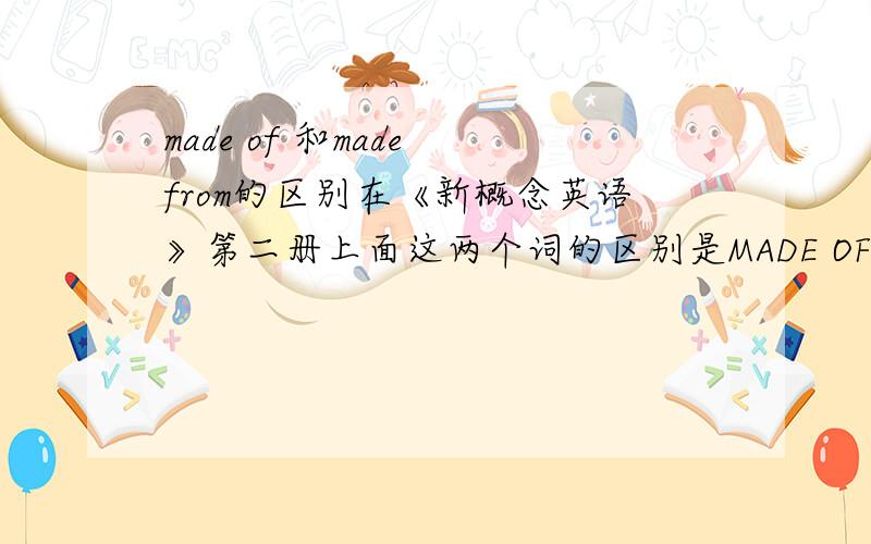 made of 和made from的区别在《新概念英语》第二册上面这两个词的区别是MADE OF (a material)表示由某种材料制成made from（a number of materials）表示用数种材料制成