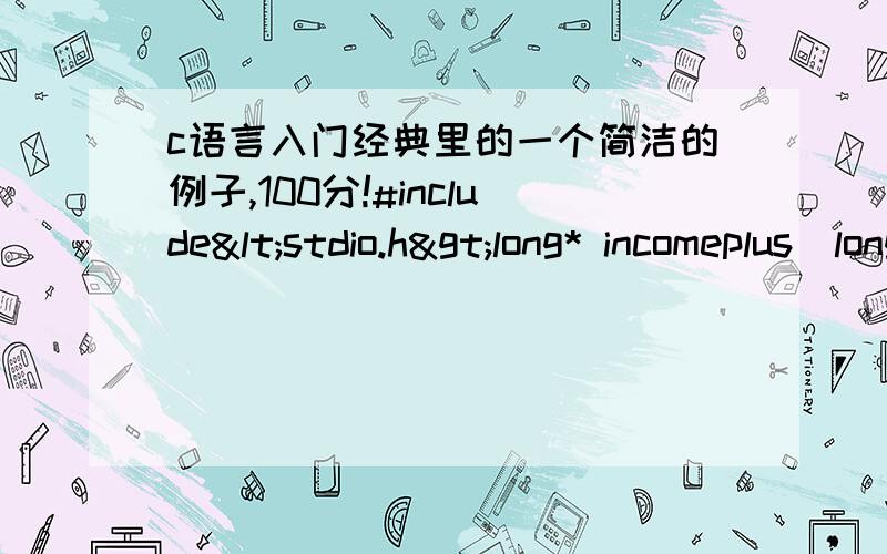 c语言入门经典里的一个简洁的例子,100分!#include<stdio.h>long* incomeplus(long*ppay){     long pay=0;     pay=*ppay+10000;     return &pay;}int main(void){     long your_pay=30000L;     long*pold_pay=&your_pay;     long*pn
