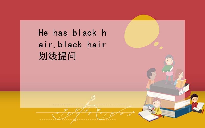 He has black hair,black hair划线提问
