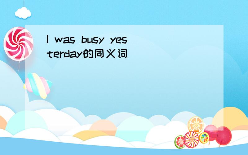 I was busy yesterday的同义词