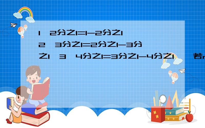 1×2分之1=1-2分之1,2×3分之1=2分之1-3分之1,3×4分之1=3分之1-4分之1……若n为正整数,请你猜想n（n+1）分之1=求和：1×2分之1+2×3分之1+3×4分之1+……+2011×2012分之1