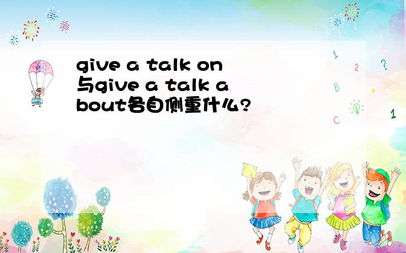 give a talk on与give a talk about各自侧重什么?