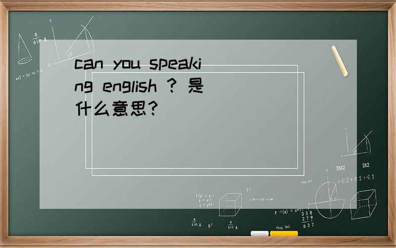 can you speaking english ? 是什么意思?