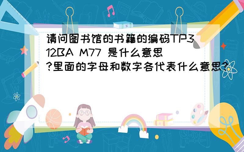 请问图书馆的书籍的编码TP312BA M77 是什么意思?里面的字母和数字各代表什么意思?
