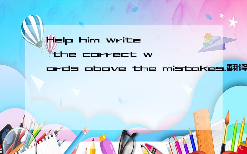 Help him write the correct words above the mistakes.翻译成中文