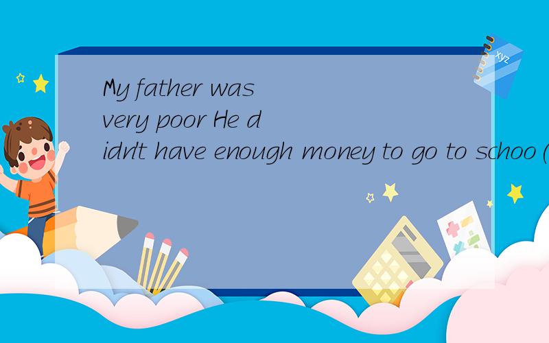 My father was very poor He didn't have enough money to go to schoo(同义句)My father was __ __ __he _____ _______ ________go to school