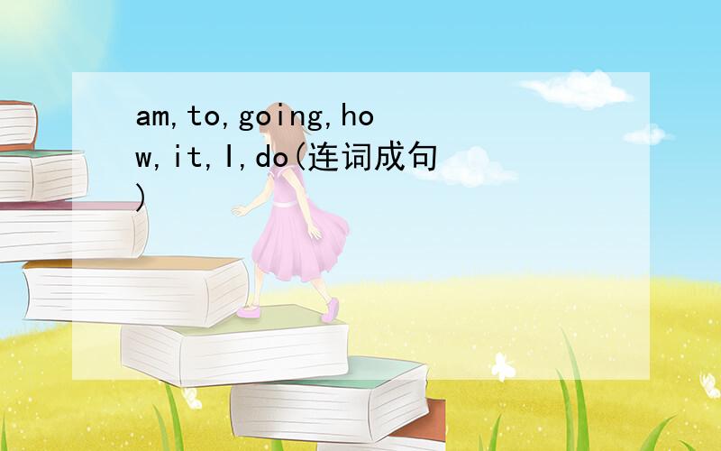 am,to,going,how,it,I,do(连词成句)