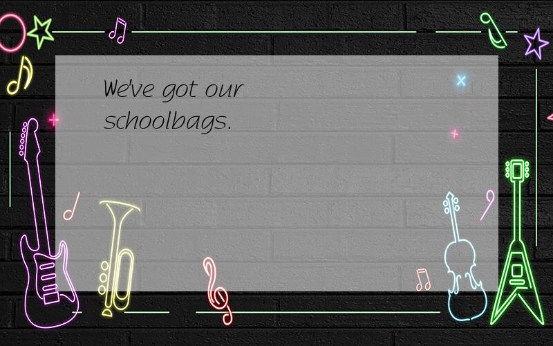 We've got our schoolbags.