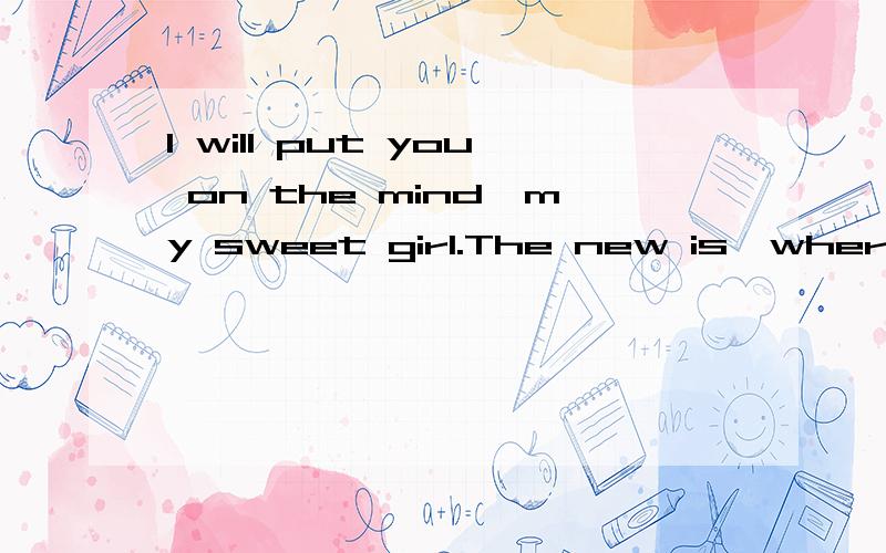 I will put you on the mind,my sweet girl.The new is,where the heart is 翻译