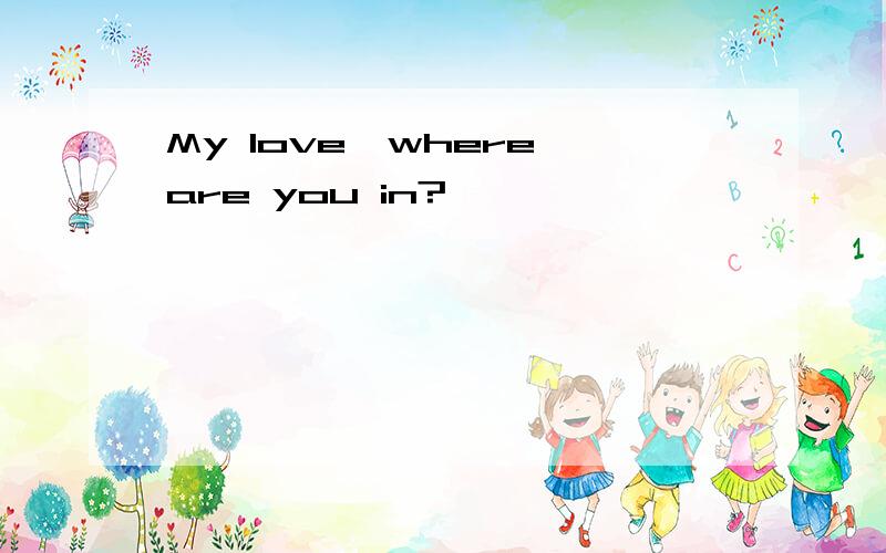 My love,where are you in?