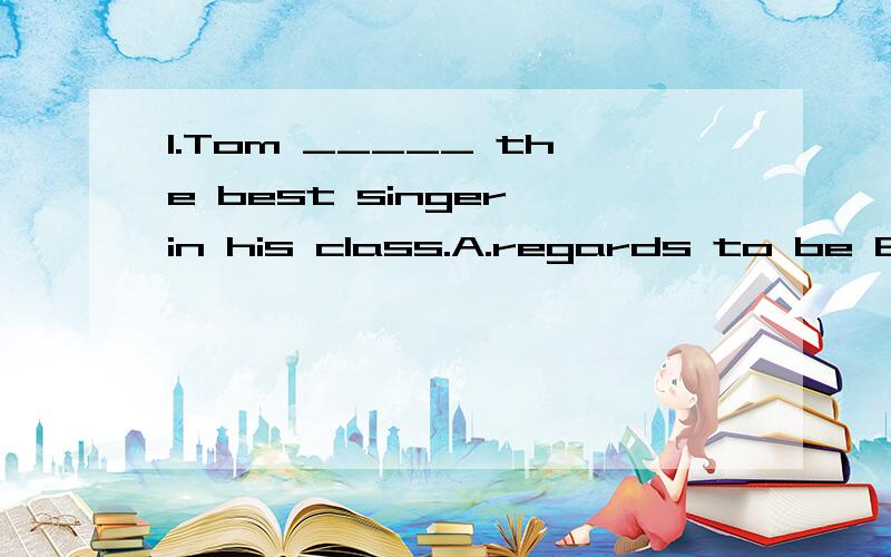 1.Tom _____ the best singer in his class.A.regards to be B.regards as C.has regarded as D.is regarded as2.It was ____ did it.A.I whom B.me whom C.I who D.me who