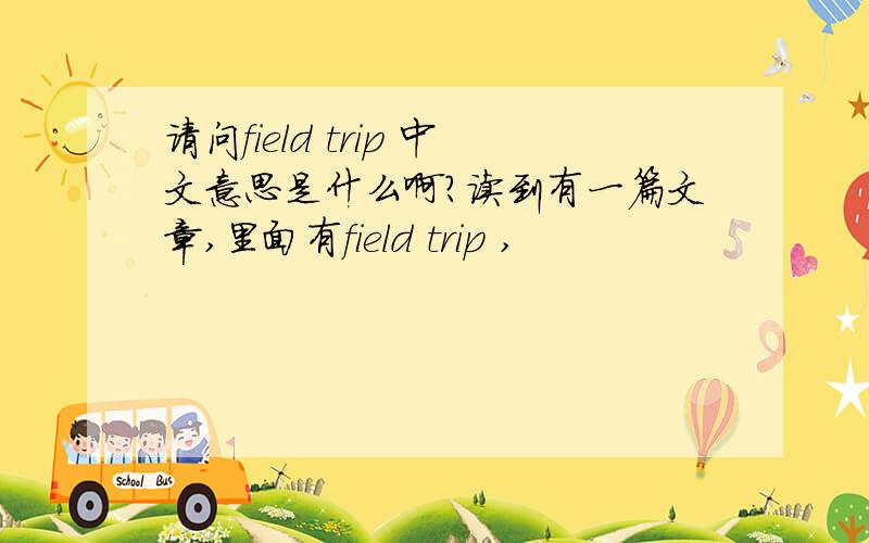 请问field trip 中文意思是什么啊?读到有一篇文章,里面有field trip ,