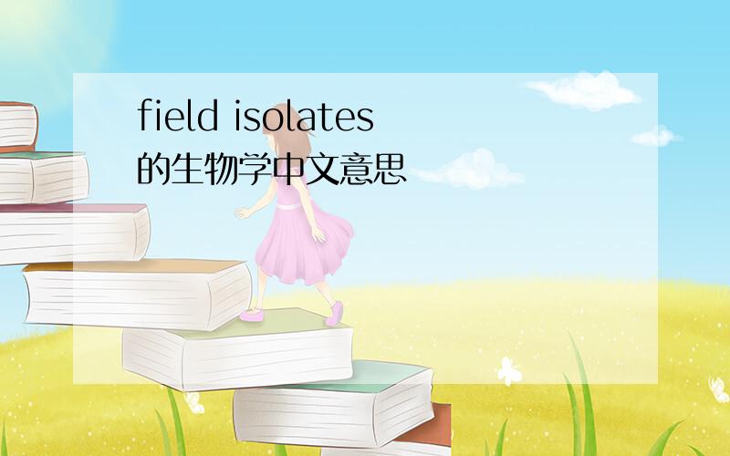 field isolates的生物学中文意思