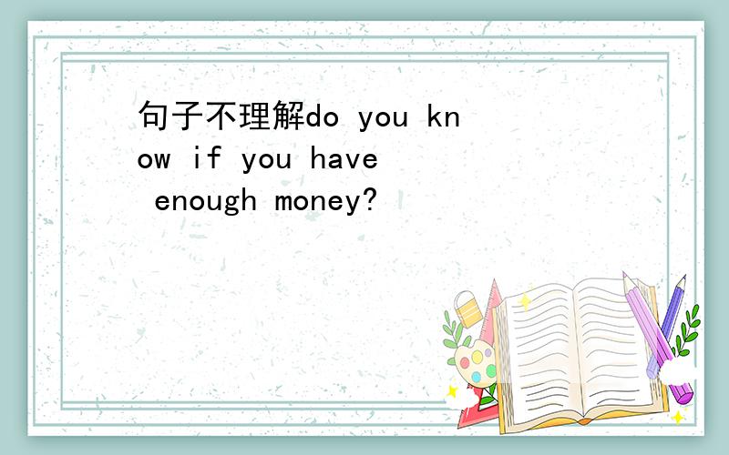 句子不理解do you know if you have enough money?
