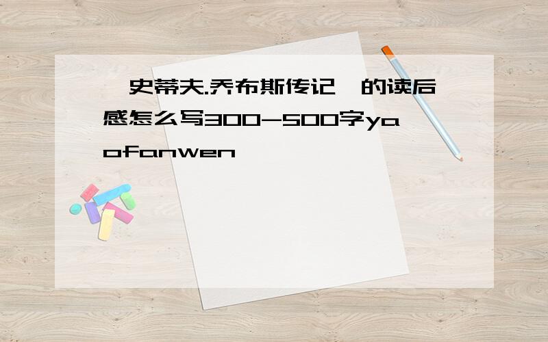《史蒂夫.乔布斯传记》的读后感怎么写300-500字yaofanwen