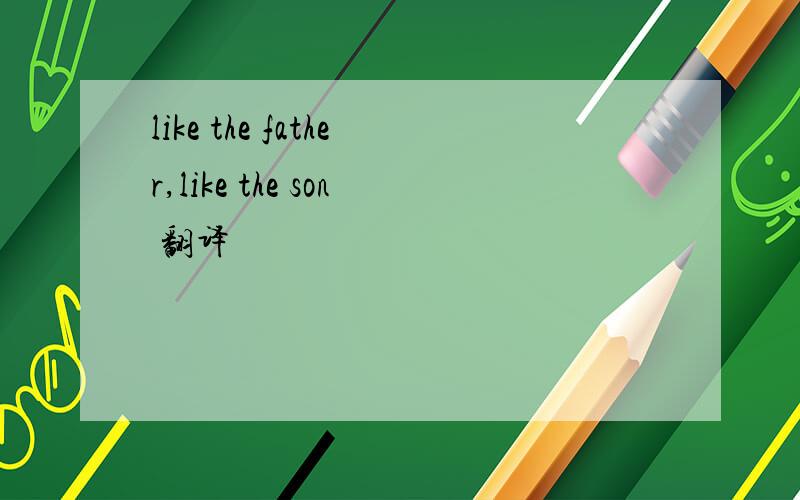 like the father,like the son 翻译