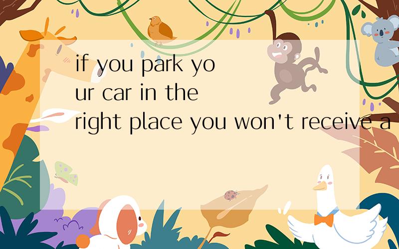 if you park your car in the right place you won't receive a ticketif you park your car in the right place you won't receive a ticket.为什么这里用won't而不用wouldn't?