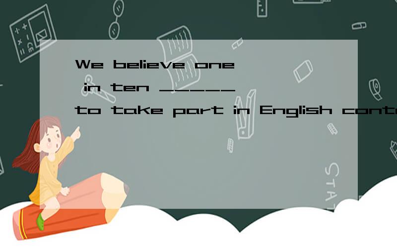 We believe one in ten _____ to take part in English contest.A.is expected B.are expected跪求这个题目到底是选择A还是B,有的说单数有的说是复数,这里面的one in ten 怎么来判断其后单复数?还有这个expect 有被动之
