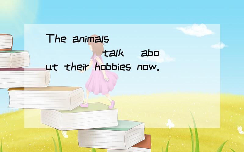 The animals_______(talk) about their hobbies now.
