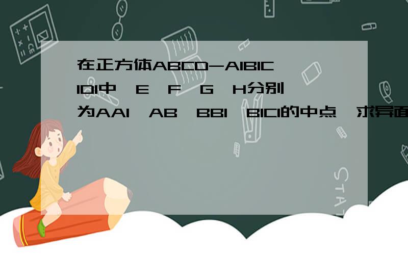 在正方体ABCD-A1B1C1D1中,E,F,G,H分别为AA1,AB,BB1,B1C1的中点,求异面直线EF与GH所成的角的大小.第二个