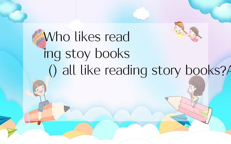 Who likes reading stoy books () all like reading story books?A I you and she B I she and youC You she and I