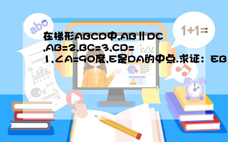 在梯形ABCD中,AB‖DC,AB=2,BC=3,CD=1,∠A=90度,E是DA的中点.求证：EB⊥EC.