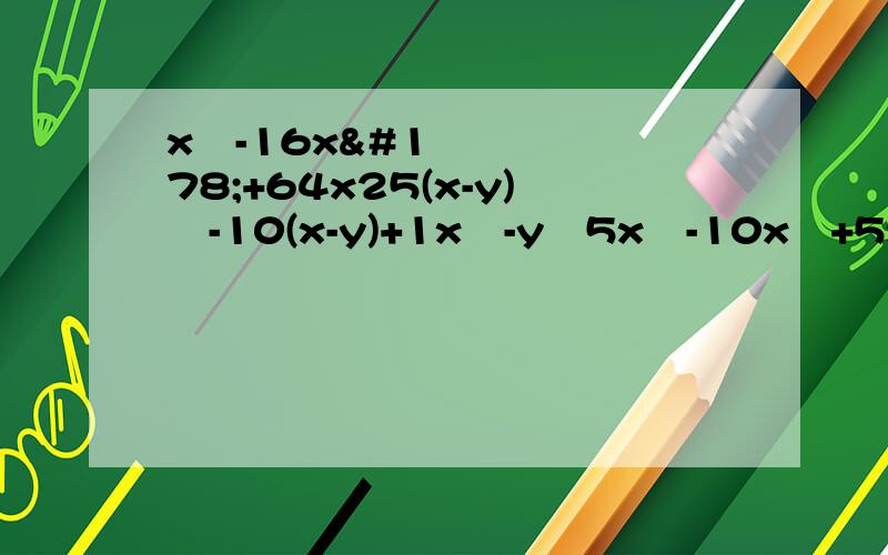 x³-16x²+64x25(x-y)²-10(x-y)+1x⁴-y⁴5x³-10x²+5x(a+b)²-4(a+b-1)