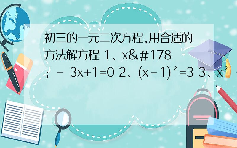 初三的一元二次方程,用合适的方法解方程 1、x² - 3x+1=0 2、(x-1)²=3 3、x² - 3x=0