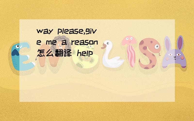 way please,give me a reason 怎么翻译 help