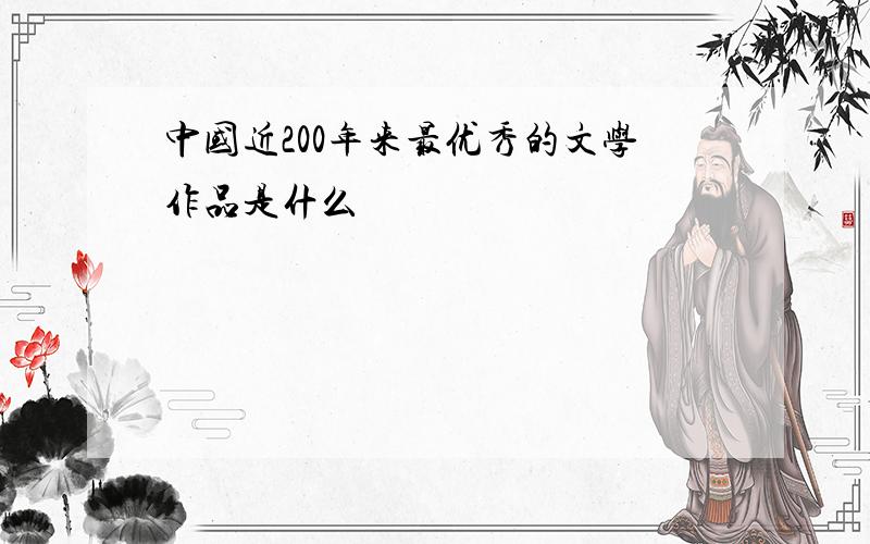 中国近200年来最优秀的文学作品是什么
