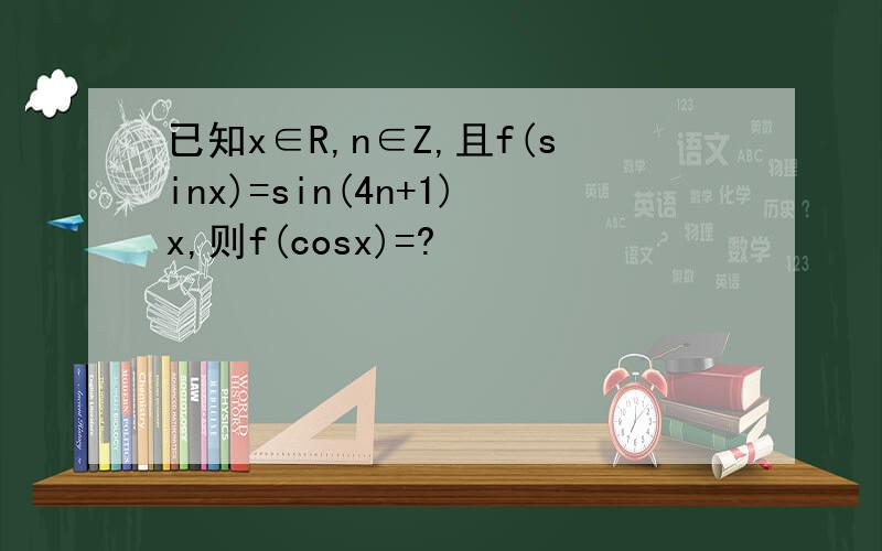 已知x∈R,n∈Z,且f(sinx)=sin(4n+1)x,则f(cosx)=?