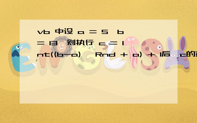 vb 中设 a = 5,b = 13,则执行 c = Int((b-a)* Rnd + a) + 1后,c的范围为6～14.为什么?为什么不是6~13呢,14难道可以取到么?