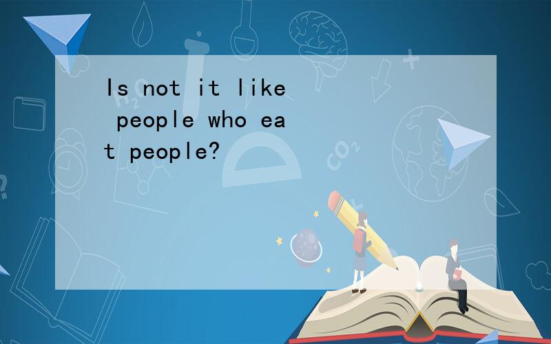 Is not it like people who eat people?