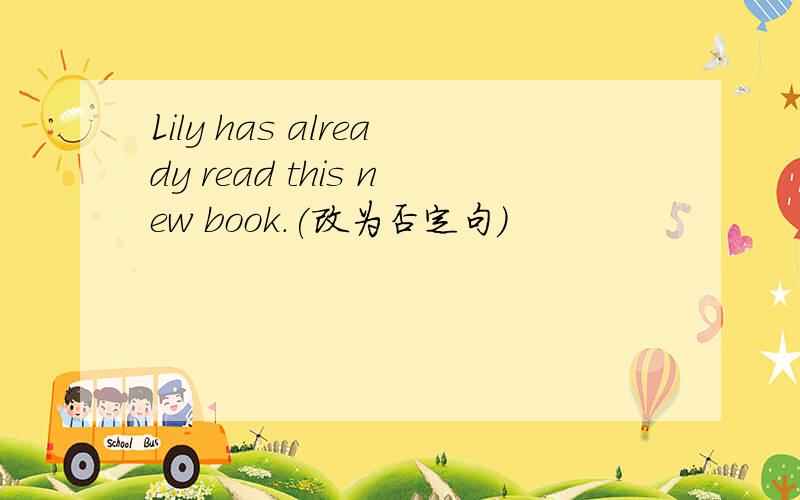 Lily has already read this new book.(改为否定句)