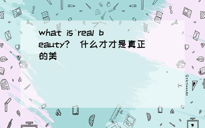 what is real beauty?(什么才才是真正的美)