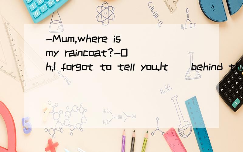 -Mum,where is my raincoat?-Oh,I forgot to tell you.It__behind the kitchen door.A.would hangB.has hung C.is hanging D.hung