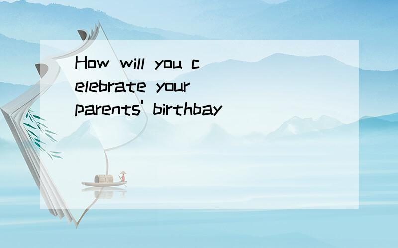 How will you celebrate your parents' birthbay