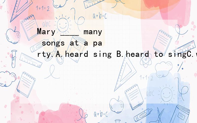 Mary ____ many songs at a party.A.heard sing B.heard to singC.was heard sing D.was heard to sing