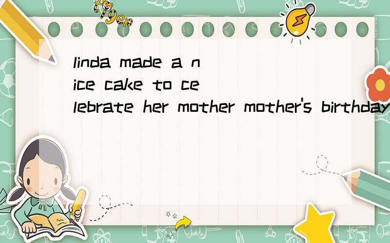 linda made a nice cake to celebrate her mother mother's birthday,celebrate her mother mother's birtcelebrate her mother mother's birt画线提问