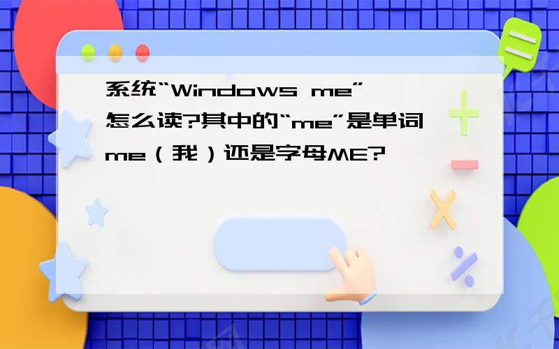 系统“Windows me”怎么读?其中的“me”是单词me（我）还是字母ME?