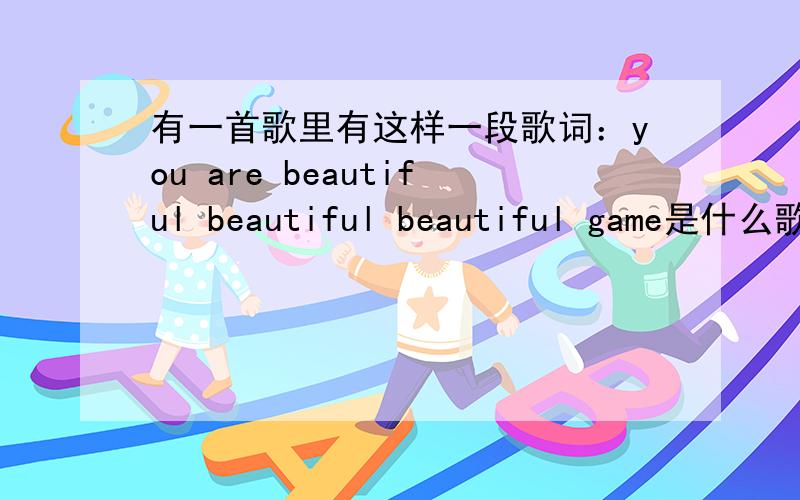 有一首歌里有这样一段歌词：you are beautiful beautiful beautiful game是什么歌?http://www.66rpg.com/game/7674!我是在这里听见的!就是这首歌!可是不知道是什么名字?求帮忙啊!