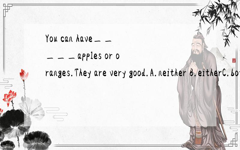 You can have_____apples or oranges.They are very good.A.neither B.eitherC.bothD.all