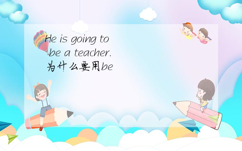 He is going to be a teacher.为什么要用be