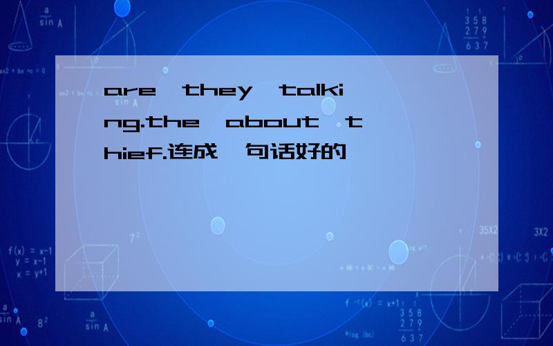 are,they,talking.the,about,thief.连成一句话好的