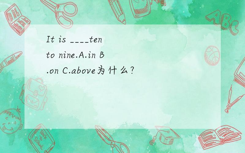 It is ____ten to nine.A.in B.on C.above为什么?
