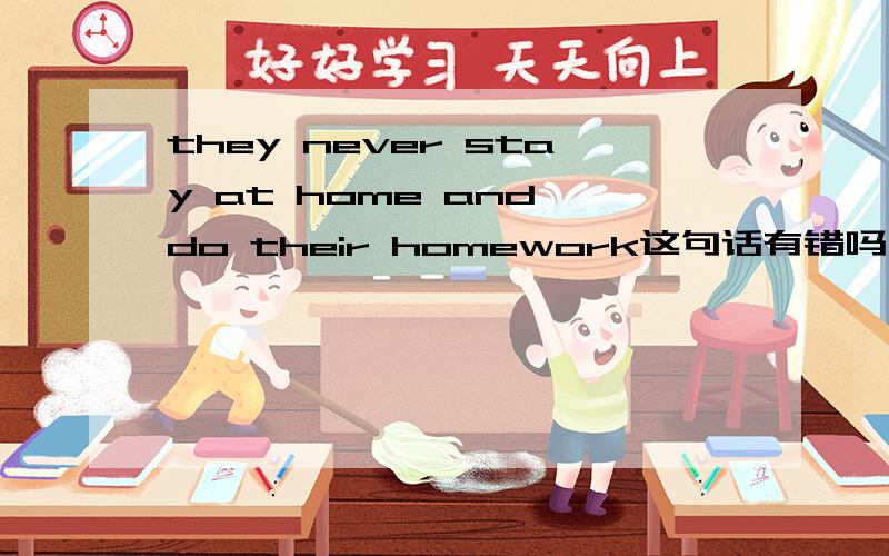 they never stay at home and do their homework这句话有错吗